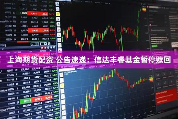 上海期货配资 公告速递：信达丰睿基金暂停赎回