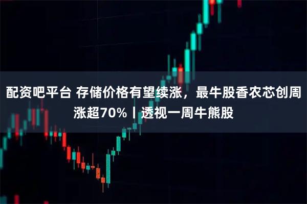 配资吧平台 存储价格有望续涨，最牛股香农芯创周涨超70%丨透视一周牛熊股