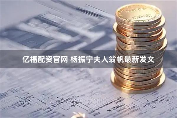 亿福配资官网 杨振宁夫人翁帆最新发文