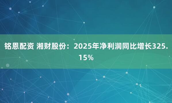 铭恩配资 湘财股份：2025年净利润同比增长325.15%