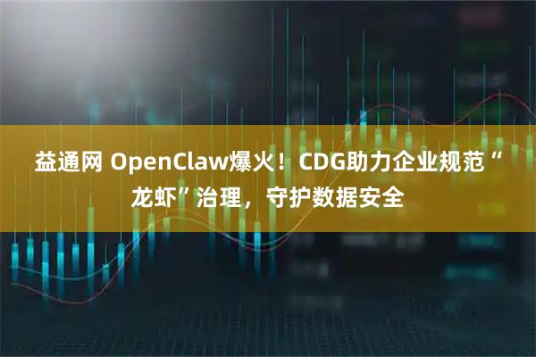 益通网 OpenClaw爆火！CDG助力企业规范“龙虾”治理，守护数据安全