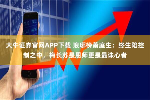 大牛证券官网APP下载 琅琊榜萧庭生：终生陷控制之中，梅长苏是恩师更是最诛心者