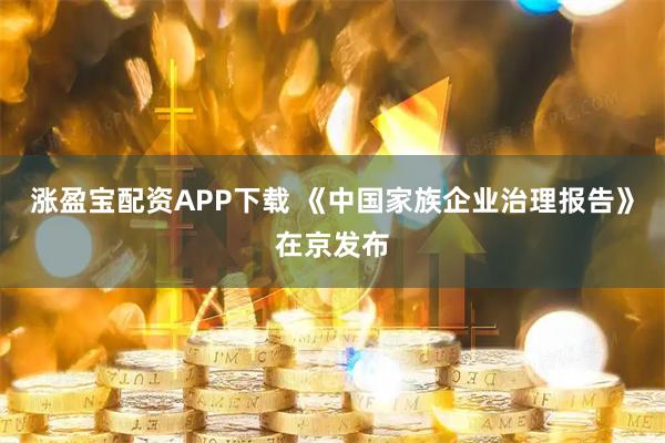 涨盈宝配资APP下载 《中国家族企业治理报告》在京发布
