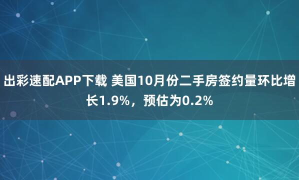 出彩速配APP下载 美国10月份二手房签约量环比增长1.9%，预估为0.2%