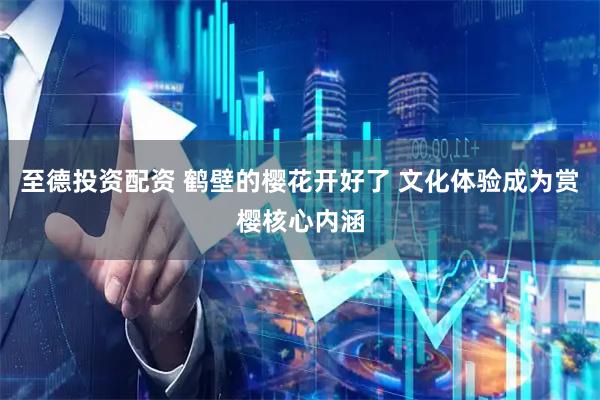 至德投资配资 鹤壁的樱花开好了 文化体验成为赏樱核心内涵
