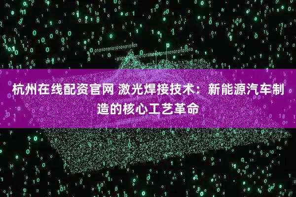 杭州在线配资官网 激光焊接技术：新能源汽车制造的核心工艺革命