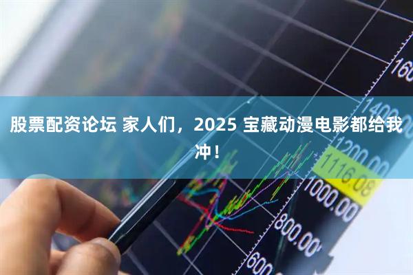 股票配资论坛 家人们，2025 宝藏动漫电影都给我冲！