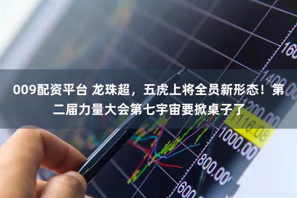 009配资平台 龙珠超，五虎上将全员新形态！第二届力量大会第七宇宙要掀桌子了
