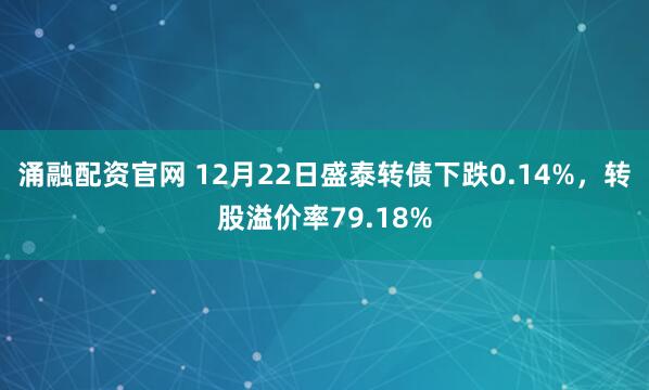 涌融配资官网 12月22日盛泰转债下跌0.14%，转股溢价率79.18%