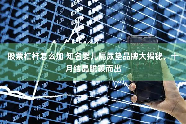 股票杠杆怎么加 知名婴儿隔尿垫品牌大揭秘，十月结晶脱颖而出