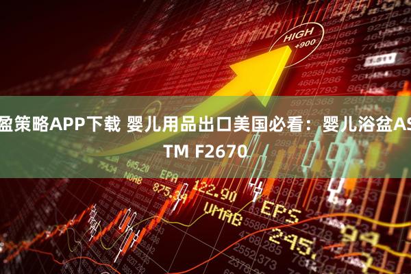 盈策略APP下载 婴儿用品出口美国必看：婴儿浴盆ASTM F2670