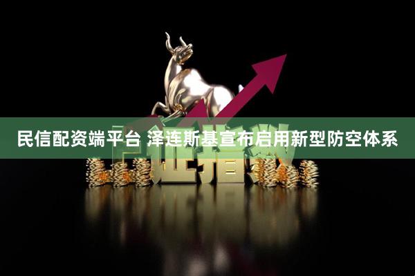 民信配资端平台 泽连斯基宣布启用新型防空体系