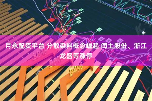 月永配资平台 分散染料概念崛起 闰土股份、浙江龙盛等涨停