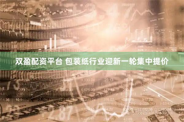 双盈配资平台 包装纸行业迎新一轮集中提价